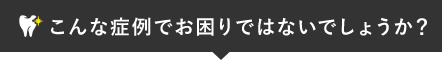 こんな症例でお困りではないでしょうか？